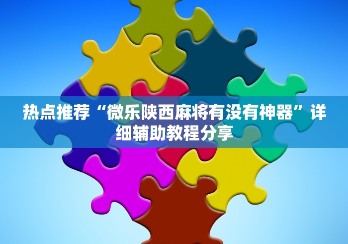 热点推荐“微乐陕西麻将有没有神器”详细辅助教程分享
