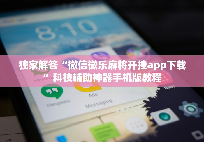 独家解答“微信微乐麻将开挂app下载”科技辅助神器手机版教程