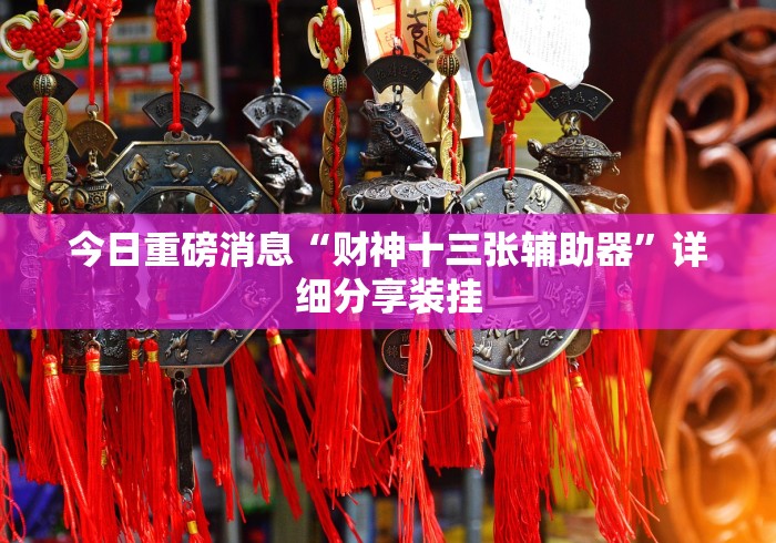 今日重磅消息“财神十三张辅助器”详细分享装挂 今日重磅消息“财神十三张辅助器”详细分享装挂