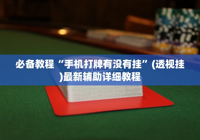 必备教程“手机打牌有没有挂”(透视挂)最新辅助详细教程