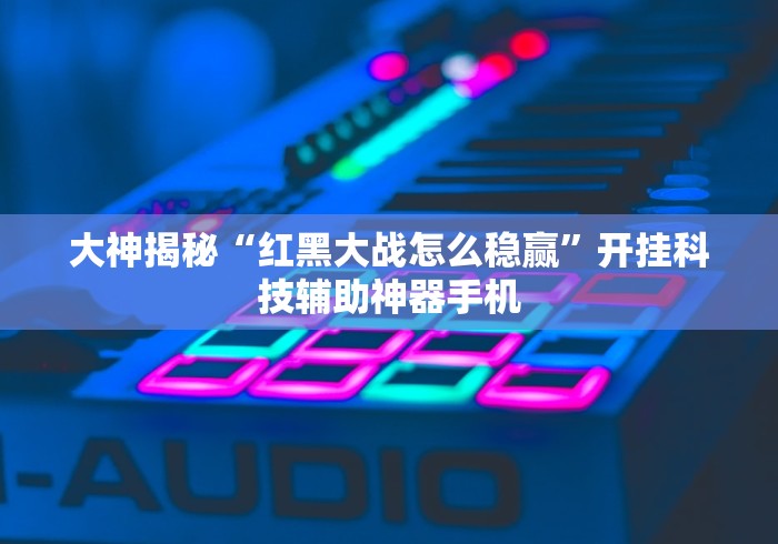 大神揭秘“红黑大战怎么稳赢”开挂科技辅助神器手机
