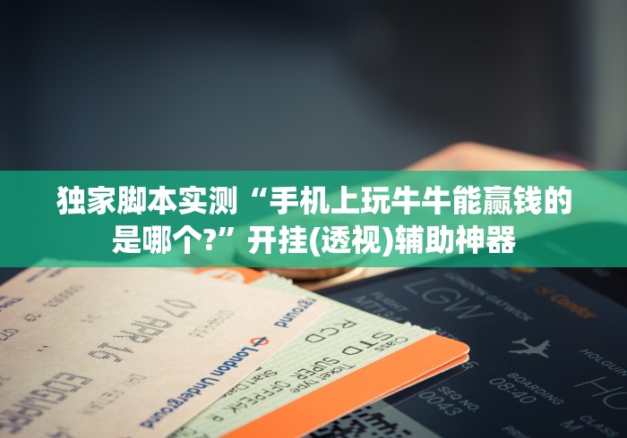 独家脚本实测“手机上玩牛牛能赢钱的是哪个?”开挂(透视)辅助神器 独家脚本实测“手机上玩牛牛能赢钱的是哪个?”开挂(透视)辅助神器