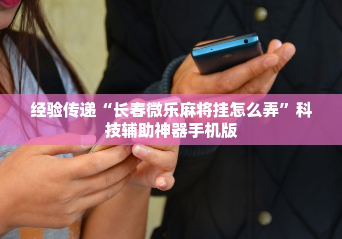 [推荐]“微乐广西麻将万能开挂器代发飞机”辅助工具插件,揭秘技巧开挂