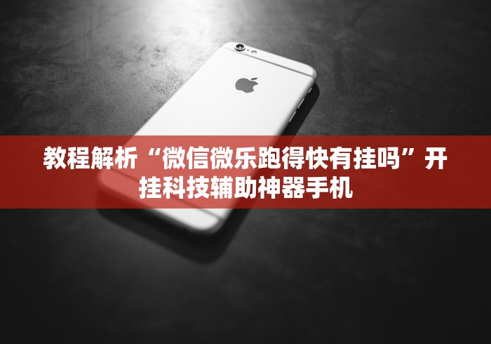 教程解析“微信微乐跑得快有挂吗”开挂科技辅助神器手机