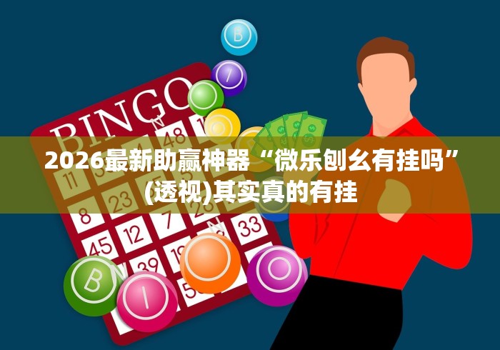 2026最新助赢神器“微乐刨幺有挂吗”(透视)其实真的有挂