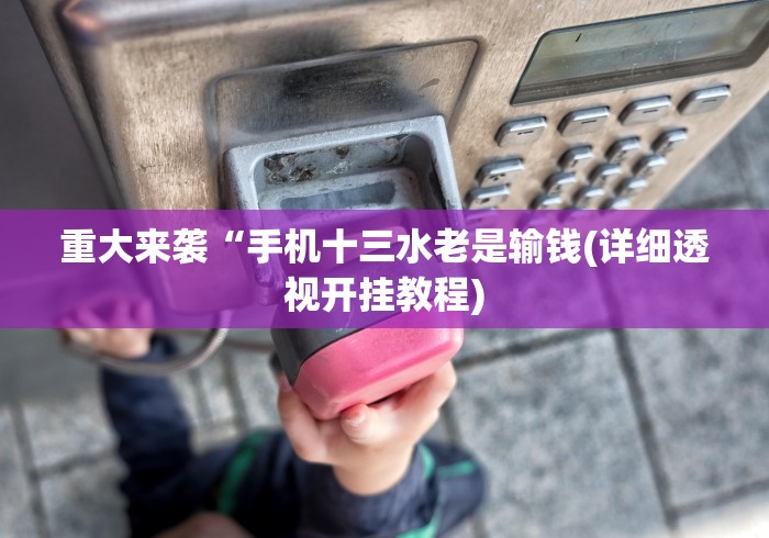 重大来袭“手机十三水老是输钱(详细透视开挂教程)