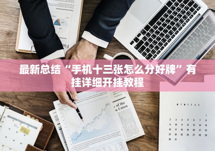 最新总结“手机十三张怎么分好牌”有挂详细开挂教程