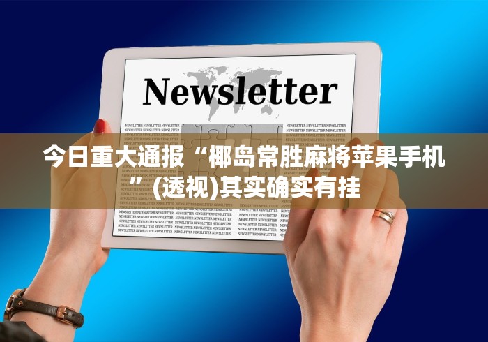 今日重大通报“椰岛常胜麻将苹果手机”(透视)其实确实有挂