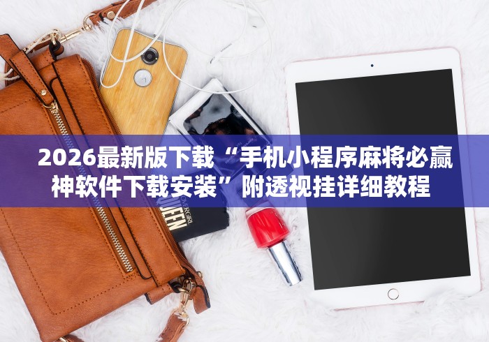 2026最新版下载“手机小程序麻将必赢神软件下载安装”附透视挂详细教程 