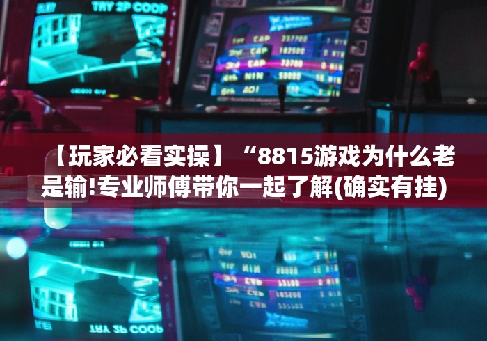 【玩家必看实操】“8815游戏为什么老是输!专业师傅带你一起了解(确实有挂)