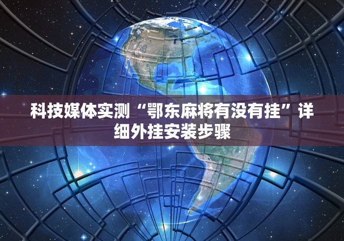 科技媒体实测“鄂东麻将有没有挂”详细外挂安装步骤