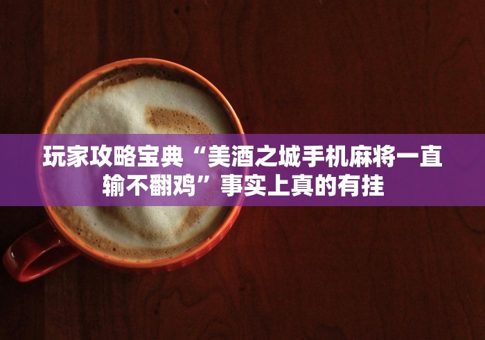 玩家攻略宝典“美酒之城手机麻将一直输不翻鸡”事实上真的有挂