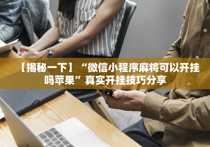 【揭秘一下】“微信小程序麻将可以开挂吗苹果”真实开挂技巧分享