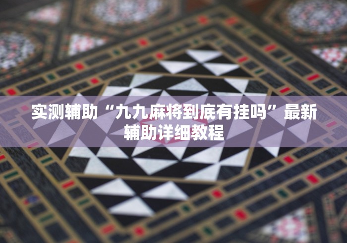 实测辅助“九九麻将到底有挂吗”最新辅助详细教程