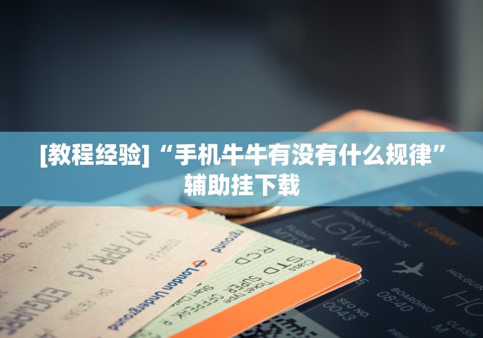 [教程经验]“手机牛牛有没有什么规律”辅助挂下载