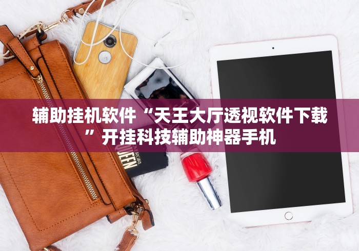 辅助挂机软件“天王大厅透视软件下载”开挂科技辅助神器手机