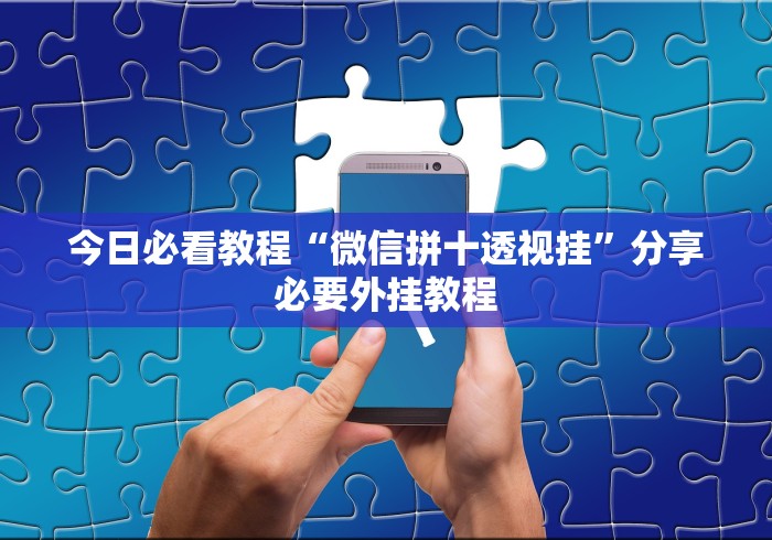 今日必看教程“微信拼十透视挂”分享必要外挂教程