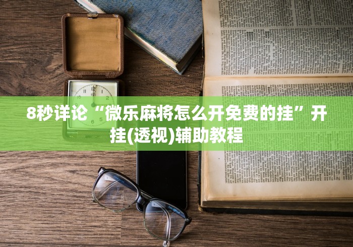 8秒详论“微乐麻将怎么开免费的挂”开挂(透视)辅助教程