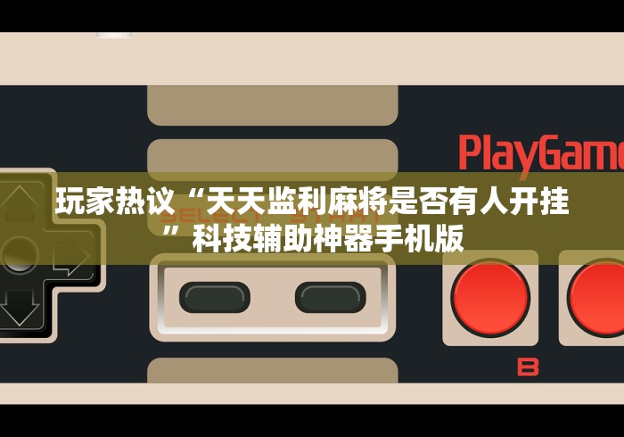 玩家热议“天天监利麻将是否有人开挂”科技辅助神器手机版