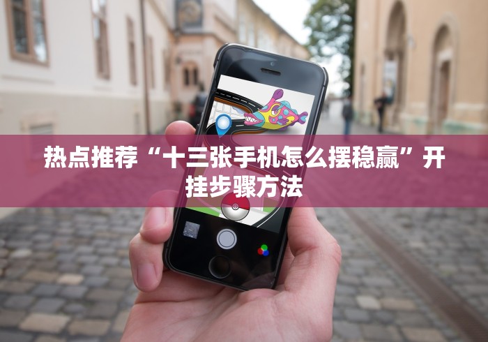 热点推荐“十三张手机怎么摆稳赢”开挂步骤方法