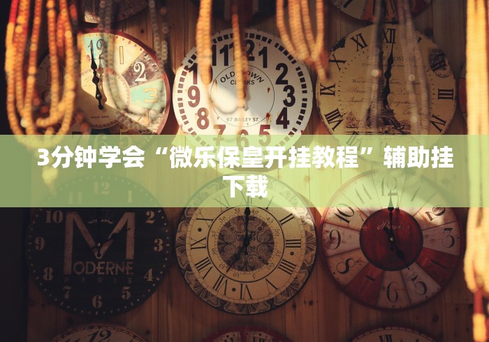 3分钟学会“微乐保皇开挂教程”辅助挂下载