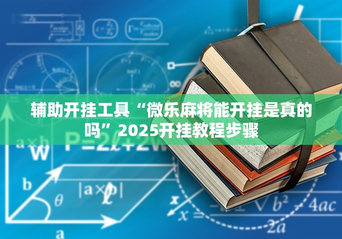 辅助开挂工具“微乐麻将能开挂是真的吗”2025开挂教程步骤
