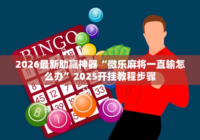 2026最新助赢神器“微乐麻将一直输怎么办”2025开挂教程步骤