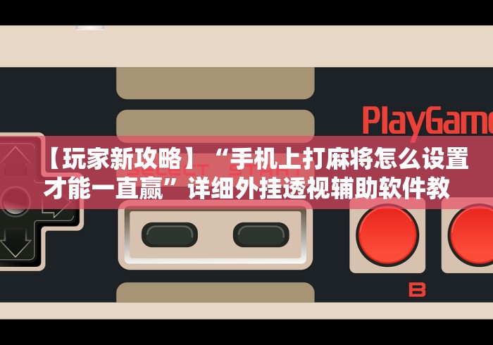 【玩家新攻略】“手机上打麻将怎么设置才能一直赢”详细外挂透视辅助软件教程