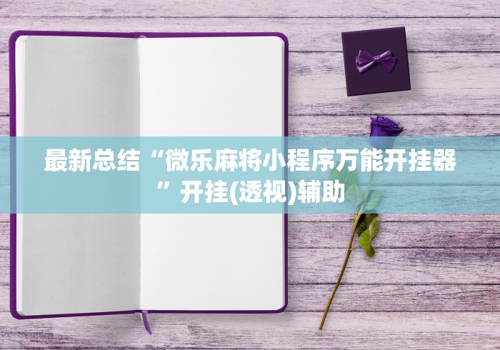 最新总结“微乐麻将小程序万能开挂器”开挂(透视)辅助