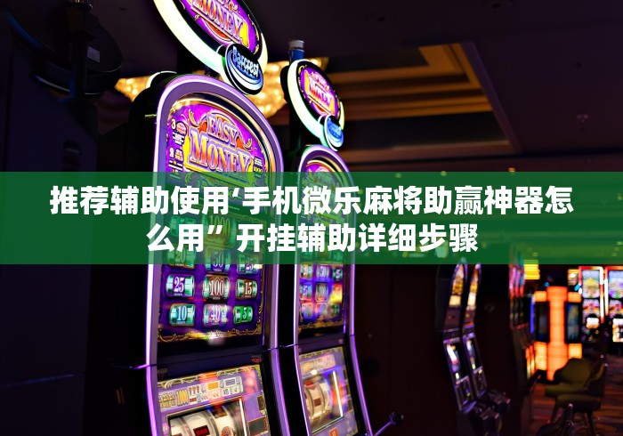 推荐辅助使用‘手机微乐麻将助赢神器怎么用”开挂辅助详细步骤