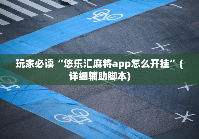 玩家必读“悠乐汇麻将app怎么开挂”(详细辅助脚本)