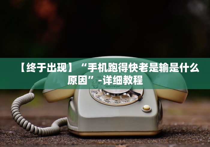 【终于出现】“手机跑得快老是输是什么原因”-详细教程