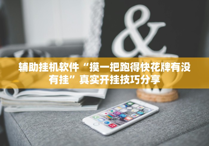 辅助挂机软件“摸一把跑得快花牌有没有挂”真实开挂技巧分享