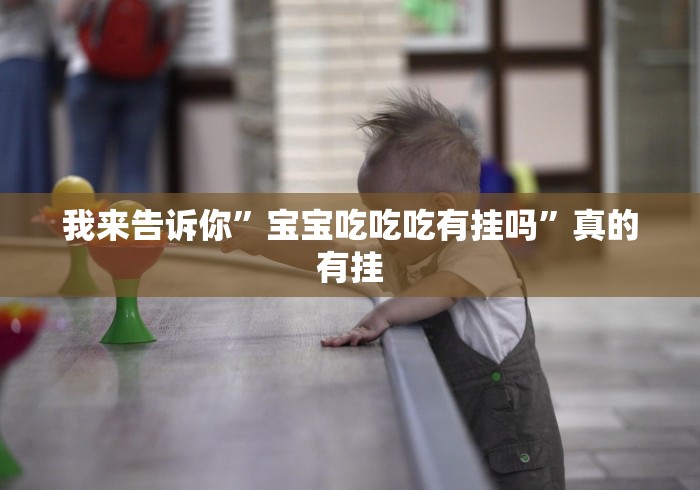 我来告诉你”宝宝吃吃吃有挂吗”真的有挂