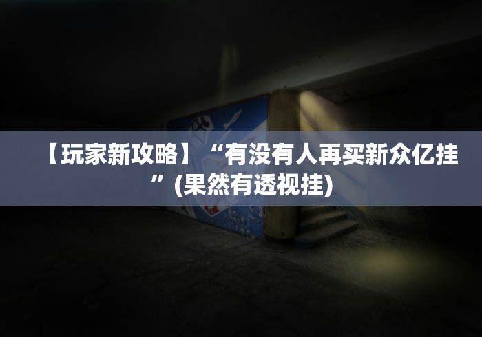 【玩家新攻略】“有没有人再买新众亿挂”(果然有透视挂)