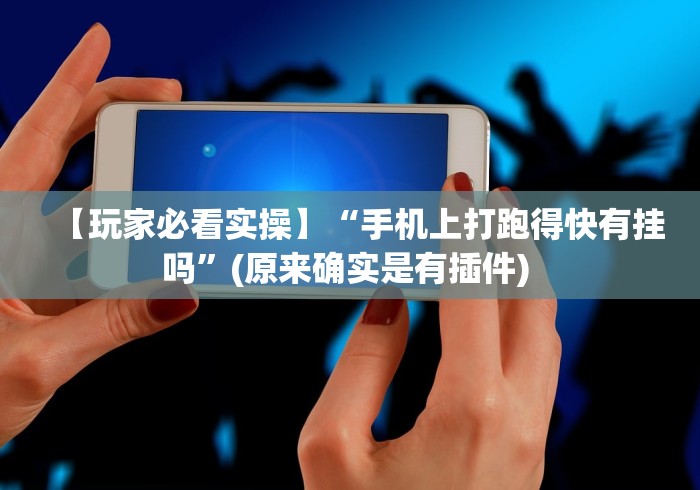 【玩家必看实操】“手机上打跑得快有挂吗”(原来确实是有插件) 