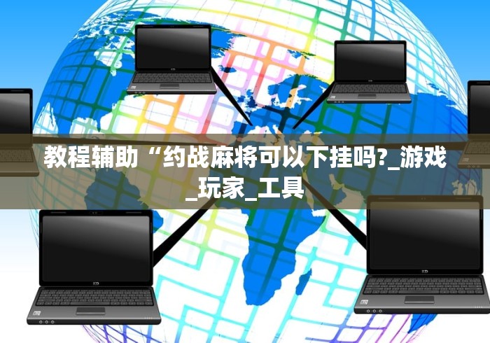 教程辅助“约战麻将可以下挂吗?_游戏_玩家_工具