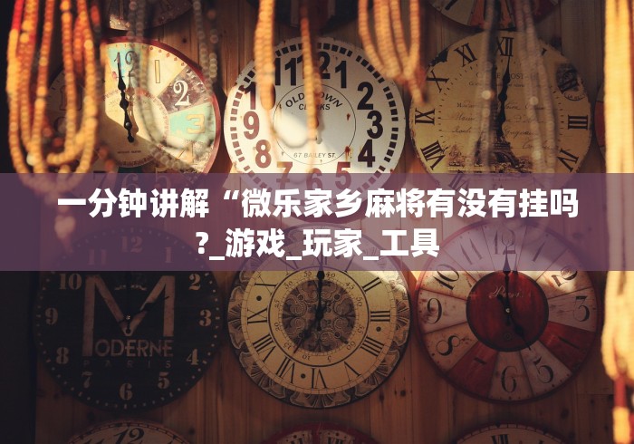 一分钟讲解“微乐家乡麻将有没有挂吗?_游戏_玩家_工具