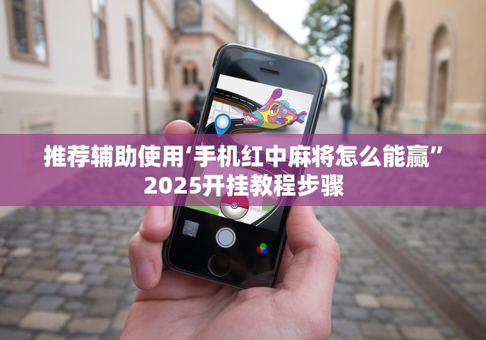 推荐辅助使用‘手机红中麻将怎么能赢”2025开挂教程步骤