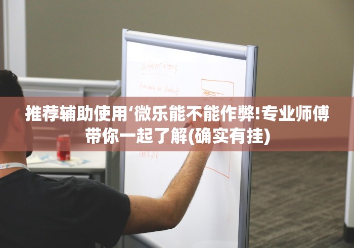 推荐辅助使用‘微乐能不能作弊!专业师傅带你一起了解(确实有挂)