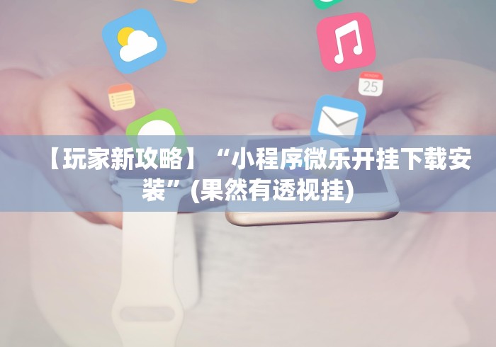 【玩家新攻略】“小程序微乐开挂下载安装”(果然有透视挂)