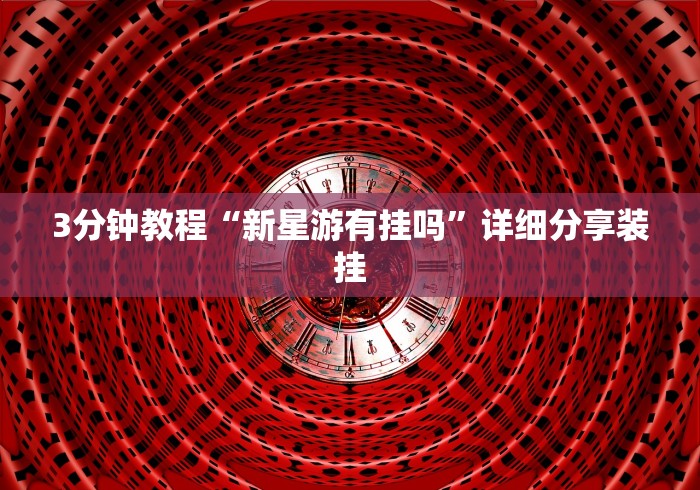 3分钟教程“新星游有挂吗”详细分享装挂