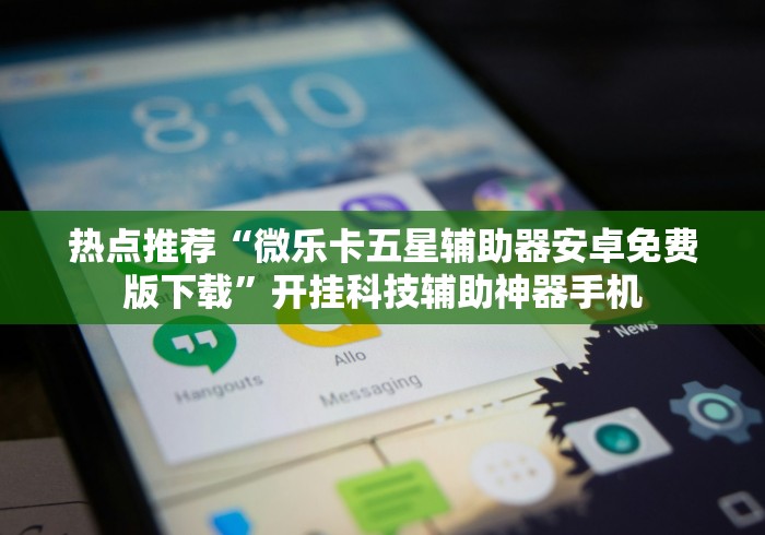 热点推荐“微乐卡五星辅助器安卓免费版下载”开挂科技辅助神器手机