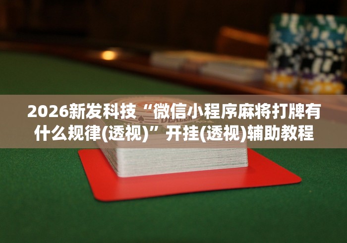 2026新发科技“微信小程序麻将打牌有什么规律(透视)”开挂(透视)辅助教程
