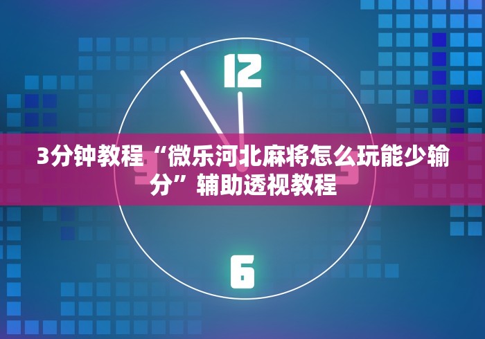 3分钟教程“微乐河北麻将怎么玩能少输分”辅助透视教程