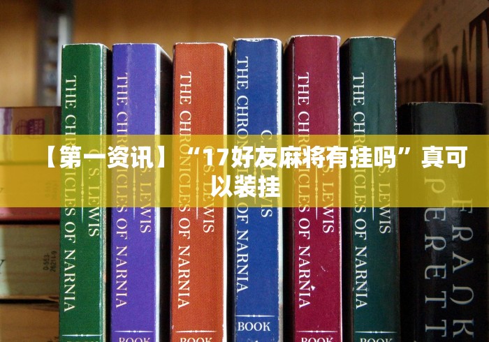 【第一资讯】“17好友麻将有挂吗”真可以装挂