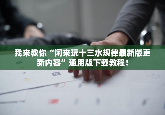 我来教你“闲来玩十三水规律最新版更新内容”通用版下载教程！