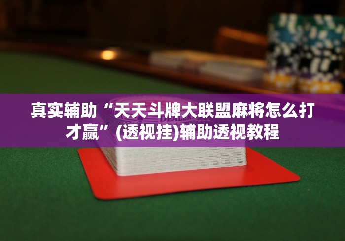真实辅助“天天斗牌大联盟麻将怎么打才赢”(透视挂)辅助透视教程