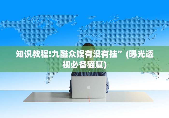 知识教程!九酷众娱有没有挂”(曝光透视必备猫腻)