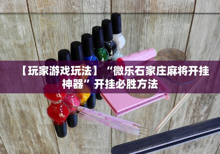 【玩家游戏玩法】“微乐石家庄麻将开挂神器”开挂必胜方法